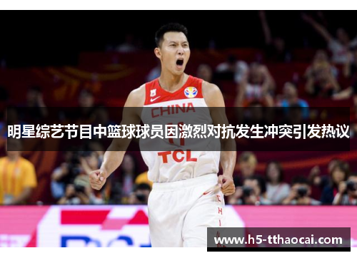 明星综艺节目中篮球球员因激烈对抗发生冲突引发热议