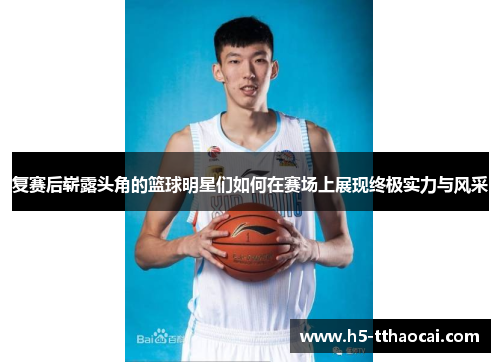 复赛后崭露头角的篮球明星们如何在赛场上展现终极实力与风采