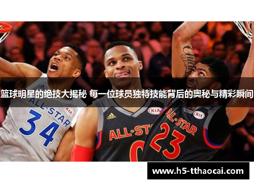 篮球明星的绝技大揭秘 每一位球员独特技能背后的奥秘与精彩瞬间