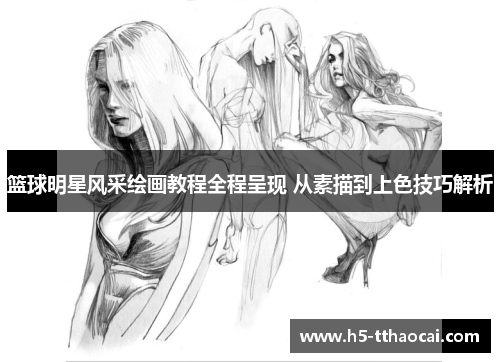 篮球明星风采绘画教程全程呈现 从素描到上色技巧解析