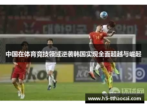 中国在体育竞技领域逆袭韩国实现全面超越与崛起