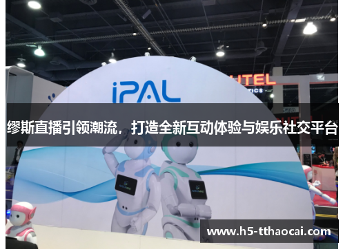 缪斯直播引领潮流，打造全新互动体验与娱乐社交平台