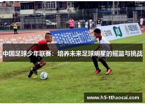 中国足球少年联赛：培养未来足球明星的摇篮与挑战