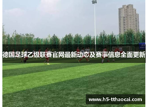 德国足球乙级联赛官网最新动态及赛事信息全面更新